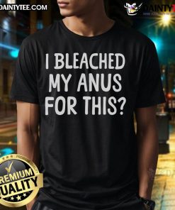 Funny I Bleached My Anus For This T-Shirt design featuring bold text and a humorous graphic on a casual tee.