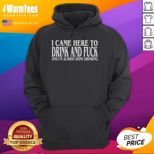 Funny hoodie with text 'I Came Here To Drink And F*ck And I'm Almost Done Drinking' perfect for party lovers.