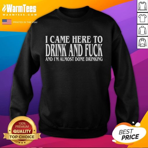 Funny I Came Here To Drink And F* And I'm Almost Done Drinking sweatshirt design with humorous text on a cozy top.