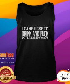 Funny tank top with the phrase 'I Came Here To Drink And F*ck And I'm Almost Done Drinking' design.