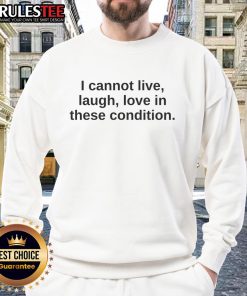Alt Text: Funny I Cannot Live Laugh Love In These Condition Sweatshirt displayed on a model featuring a humorous design.