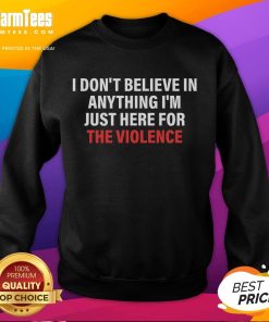 Funny 'I Don't Believe in Anything, I'm Just Here for Violence' sweatshirt design showcasing humor and attitude in casual wear.