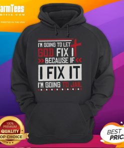 Alt Text: Funny hoodie with the phrase I'm Going To Let God Fix It Because If I Fix It I'm Going To Jail for humor lovers.