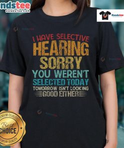 Alt Text: Funny 'I Have Selective Hearing, You Weren't Selected Today' ladies tee design featuring playful typography.