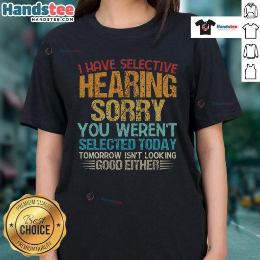 Alt Text: Funny 'I Have Selective Hearing, You Weren't Selected Today' ladies tee design featuring playful typography.
