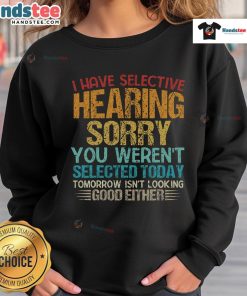 Alt Text: Funny 'I Have Selective Hearing' sweatshirt design with humorous text about not being selected today.