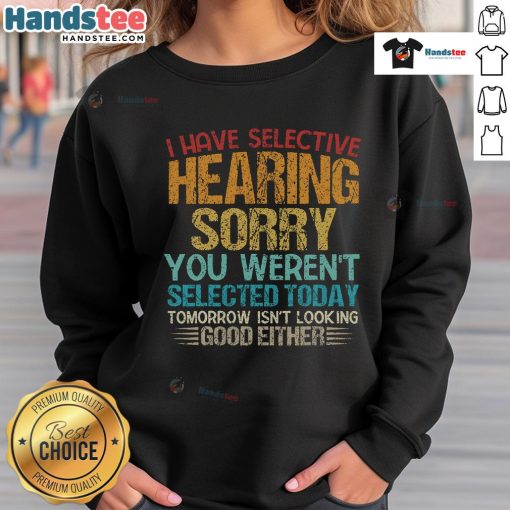 Alt Text: Funny 'I Have Selective Hearing' sweatshirt design with humorous text about not being selected today.