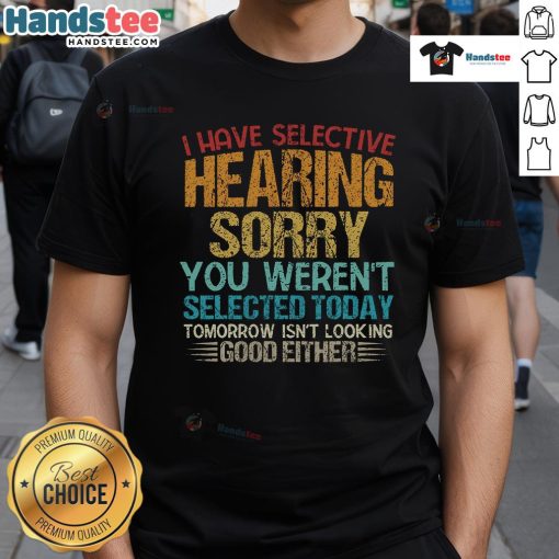 Alt Text: Funny 'I Have Selective Hearing You Weren't Selected Today' T-Shirt design showcasing humor and witty text for casual wear.