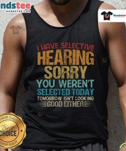 Funny tank top featuring 'I Have Selective Hearing, You Weren't Selected Today' design, perfect for casual wear.