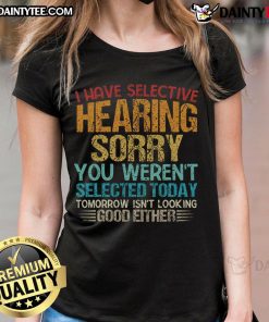 Funny vintage tee with 'I Have Selective Hearing, You Weren't Selected Today' design for ladies, perfect for casual wear.
