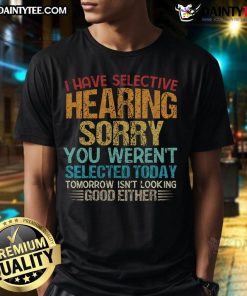 Funny vintage retro premium t-shirt with 'I Have Selective Hearing, You Weren't Selected Today' graphic design.