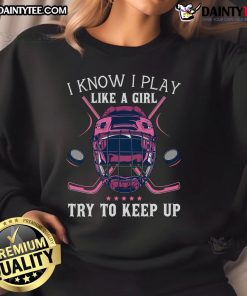 Funny 'I Play Like A Girl, Try To Keep Up' ice hockey sweatshirt showcasing a playful design for hockey enthusiasts.
