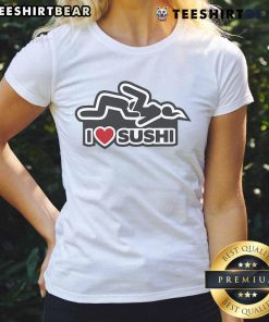 Funny I Love Sushi adult humor ladies tee featuring a playful sushi graphic and bold text for sushi lovers.