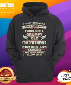 Funny hoodie with text 'I never dreamed I'd be a grumpy old concrete finisher, but here I am killing it' design.