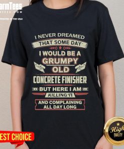 Funny 'I Never Dreamed I'd Be A Grumpy Old Concrete Finisher' Ladies Tee promoting humor and construction pride.
