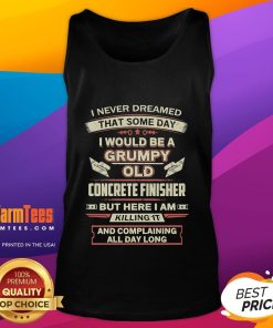 Funny tank top featuring a grumpy old concrete finisher saying, 'I never dreamed I'd be here, but I'm killing it!'