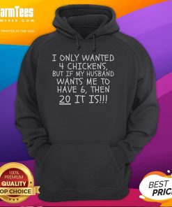 Funny hoodie design featuring the phrase about wanting 4 chickens, but humorously agreeing to 6 or even 20. Perfect for chicken lovers!