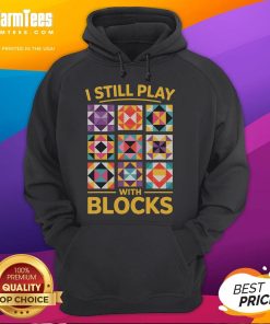Funny I Still Play With Blocks Quilt Quilting Hoodie design featuring colorful quilt patterns and playful block motifs.