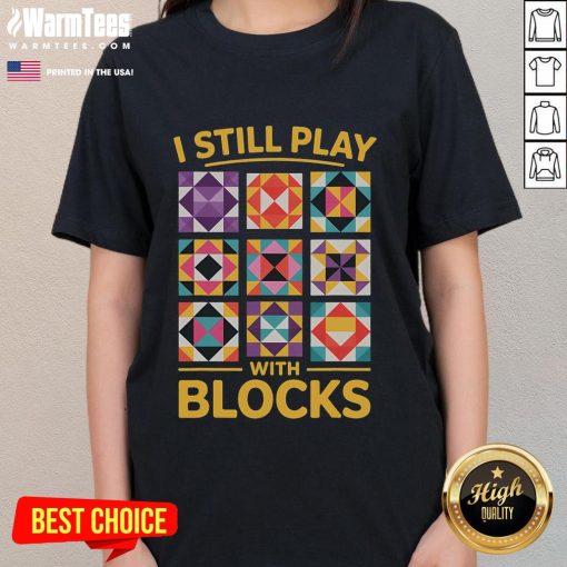 Funny 'I Still Play With Blocks' quilt-themed tee for quilting ladies, showcasing a humorous and creative design.