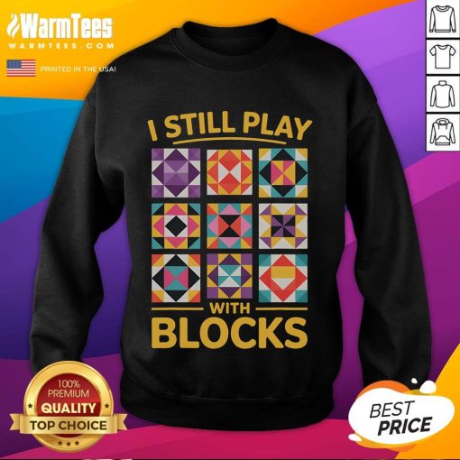 Funny I Still Play With Blocks Quilt Quilting Sweatshirt design featuring vibrant colors and playful quilting graphics.