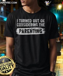 Funny I Turned Out Okay Considering The Parenting t-shirt design featuring humorous text, perfect for casual wear.