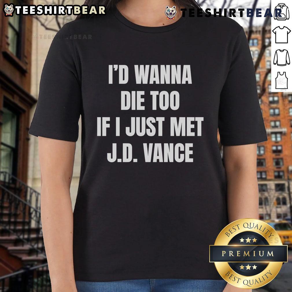 Funny I'D Wanna Die Too If I Just Met J.D. Vance Ladies Tee Funny 'I'd Wanna Die Too If I Just Met J.D. Vance' ladies tee showcasing humor and political commentary in casual fashion.