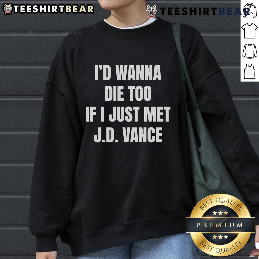 Funny I'D Wanna Die Too If I Just Met J.D. Vance Sweatshirt Funny 'I'd Wanna Die Too If I Just Met J.D. Vance' sweatshirt design showcasing humor and political commentary.
