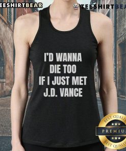 Funny 'I'd Wanna Die Too If I Just Met J.D. Vance' tank top for humorous political apparel lovers.