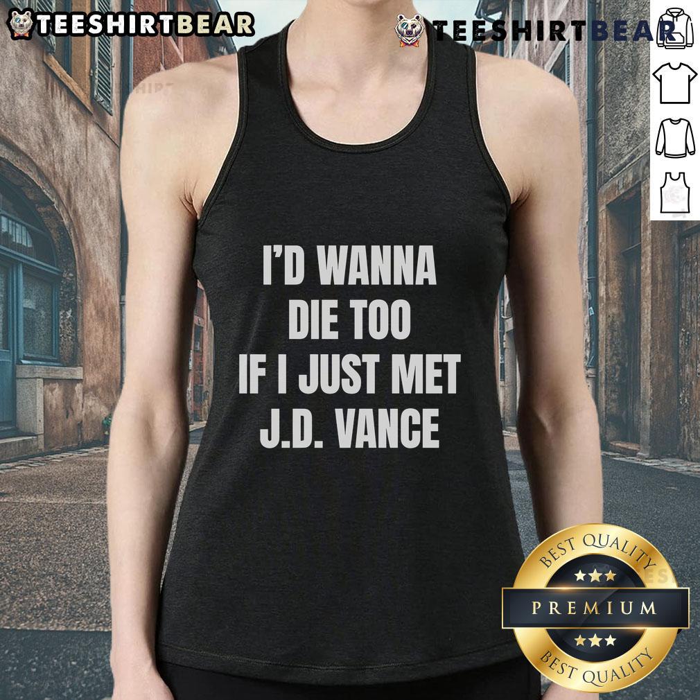 Funny I'D Wanna Die Too If I Just Met J.D. Vance Tank Top Funny 'I'd Wanna Die Too If I Just Met J.D. Vance' tank top for humorous political apparel lovers.