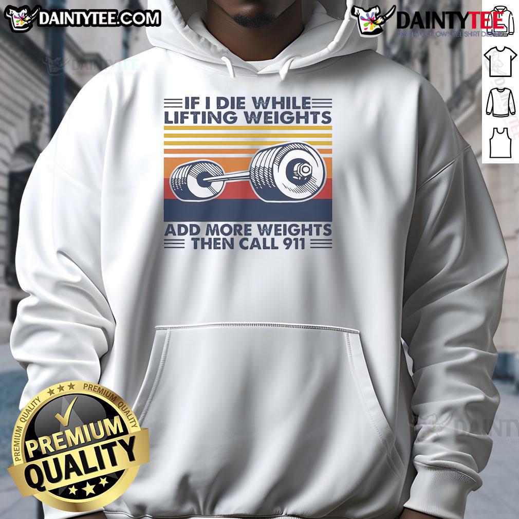 Funny If I Die While Lifting Weights Add More Weights Then Call 911 Vintage Hoodie Vintage hoodie with 'Funny If I Die While Lifting Weights, Add More Weights Then Call 911' design for gym lovers.