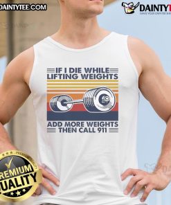 Funny vintage tank top saying 'If I die while lifting weights, add more weights then call 911' for gym lovers.