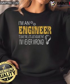 Funny engineer sweatshirt with text: 'I'm an engineer, to save time, let's just assume I'm never wrong' in bold print.