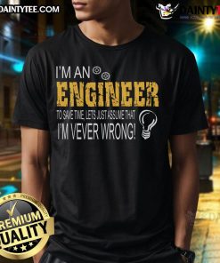 Funny 'I'm an Engineer To Save Time, Let's Just Assume That I'm Ever Wrong' T-Shirt design for engineers and humor lovers.