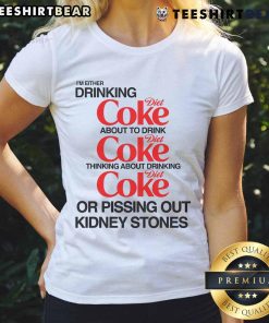 Alt Text: Funny ladies tee featuring 'I'm either drinking Diet Coke or pissing out kidney stones' humorous graphic design.