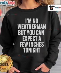 Funny I'm No Weatherman Sweatshirt featuring a humorous weather forecast quote about snow inches tonight.