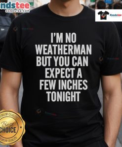 Alt Text: Funny I'M No Weatherman But You Can Expect A Few Inches Tonight T-Shirt design featuring humorous weather-themed graphics.