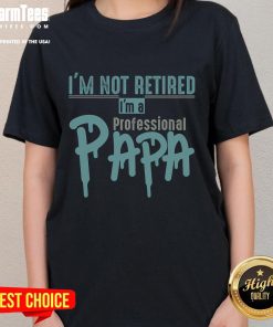 Funny 'I'm Not Retired, I'm A Professional Papa' ladies tee showcasing humor and comfort for proud grandfathers.