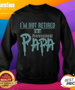 Funny I'm Not Retired, I'm A Professional Papa sweatshirt design showcasing a humorous take on fatherhood.