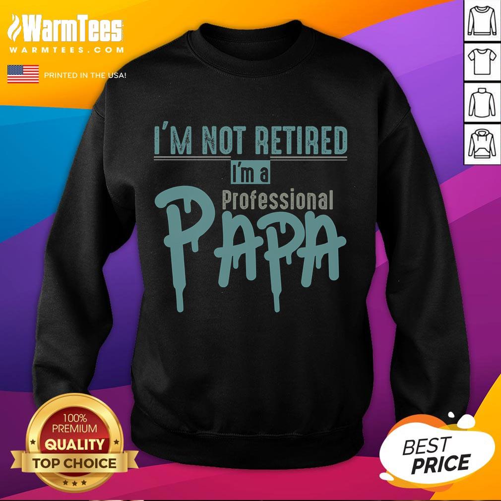 Funny I'M Not Retired I'M A Professional Papa Sweatshirt Funny I'm Not Retired, I'm A Professional Papa sweatshirt design showcasing a humorous take on fatherhood.