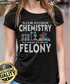 Funny lab-themed tee for women: 'It's Called Chemistry In A Garage, It's Called Felony' - perfect for science lovers!