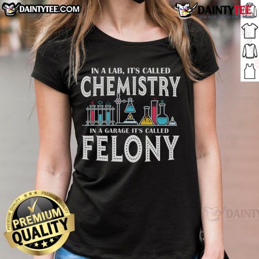 Funny lab-themed tee for women: 'It's Called Chemistry In A Garage, It's Called Felony' - perfect for science lovers!