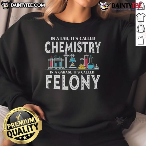 Funny sweatshirt featuring 'In Lab it's Called Chemistry, In Garage it's Called Felony' design, perfect for science lovers.