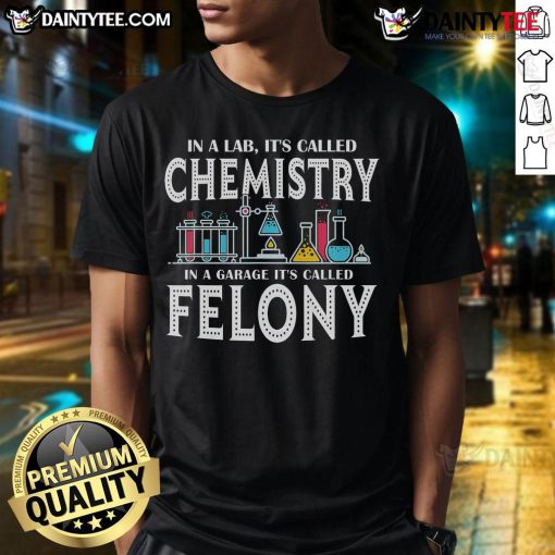 Funny In Lab It'S Called Chemistry In A Garage It'S Called Felony T-Shirt featuring humorous science graphic design.