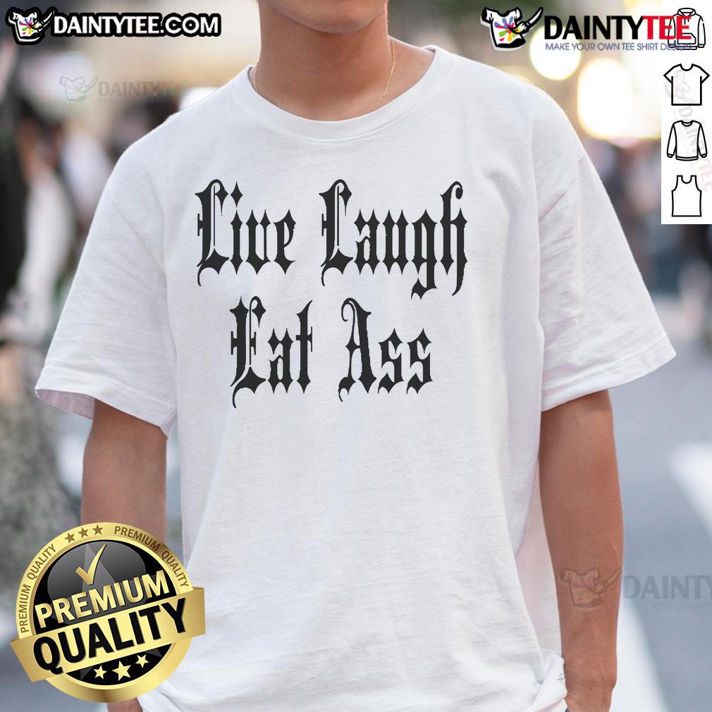 Funny Live Laugh Eat Ass Nice T Shirt Funny Live Laugh Eat Ass Nice T-Shirt featuring playful text design, perfect for humor-loving fashion enthusiasts.