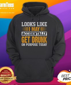 Funny hoodie with text 'Look Like I May Accidentally Get Drunk On Purpose Today' perfect for humorous casual wear.