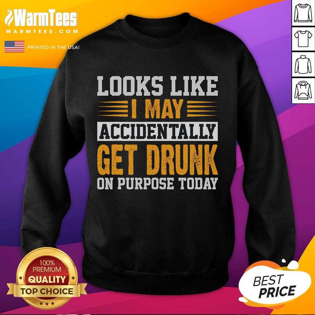 Funny Look Like I May Accidentally Get Drunk On Purpose Today Sweatshirt Funny look-alike sweatshirt with humorous text about accidentally getting drunk on purpose, perfect for casual wear.