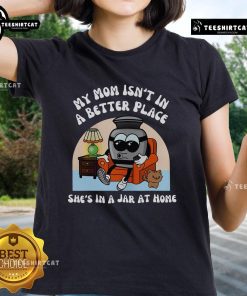 Funny 'My Mom Isn't in a Better Place, She's in a Jar at Home' cute ladies tee shirt design featuring humor and style.