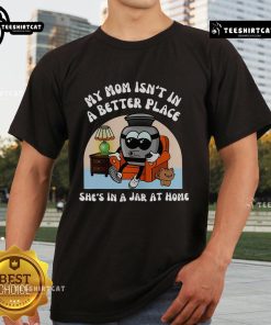 Alt Text: Funny My Mom Isn't In A Better Place, She's In A Jar At Home cute T-shirt design showcasing humor and creativity.
