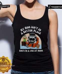 Funny tank top featuring 'My Mom Isn't In A Better Place, She's In A Jar At Home' design, perfect for humor lovers.