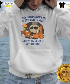 Funny hoodie design reading 'My Mom Isn't In A Better Place, She's In A Jar At Home' for a humorous gift.